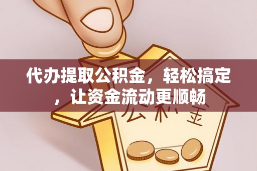 麟洛代办提取公积金，轻松搞定，让资金流动更顺畅