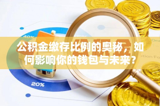 麟洛公积金缴存比例的奥秘，如何影响你的钱包与未来？