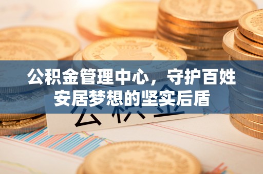 麟洛公积金管理中心，守护百姓安居梦想的坚实后盾