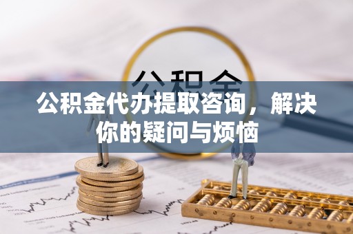 麟洛公积金代办提取咨询，解决你的疑问与烦恼