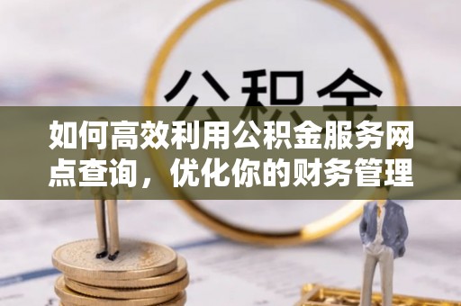 麟洛如何高效利用公积金服务网点查询，优化你的财务管理