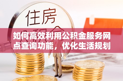 麟洛如何高效利用公积金服务网点查询功能，优化生活规划