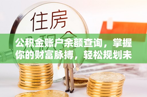 麟洛公积金账户余额查询，掌握你的财富脉搏，轻松规划未来