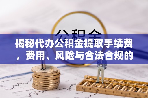 麟洛揭秘代办公积金提取手续费，费用、风险与合法合规的全解析