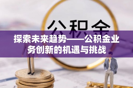 麟洛探索未来趋势——公积金业务创新的机遇与挑战