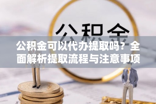 麟洛公积金可以代办提取吗？全面解析提取流程与注意事项