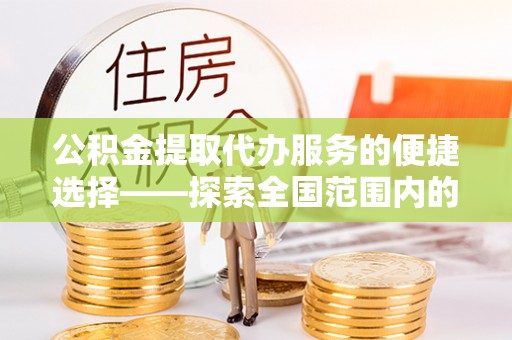 麟洛公积金提取代办服务的便捷选择——探索全国范围内的优质服务提供商