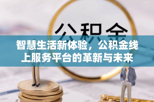麟洛智慧生活新体验，公积金线上服务平台的革新与未来