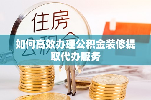麟洛如何高效办理公积金装修提取代办服务