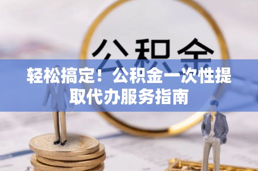 麟洛轻松搞定！公积金一次性提取代办服务指南