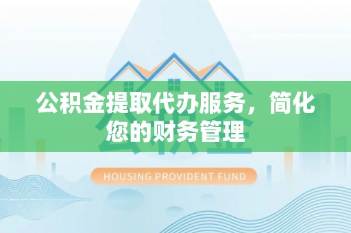 麟洛公积金提取代办服务，简化您的财务管理