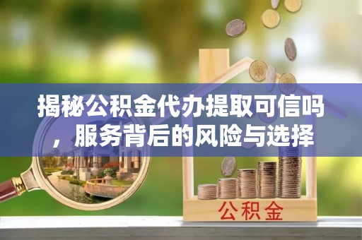 麟洛揭秘公积金代办提取可信吗，服务背后的风险与选择