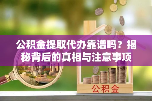 麟洛公积金提取代办靠谱吗？揭秘背后的真相与注意事项