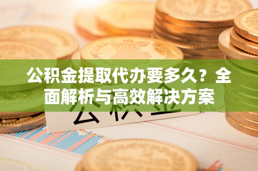 麟洛公积金提取代办要多久？全面解析与高效解决方案