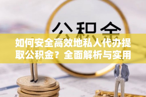 麟洛如何安全高效地私人代办提取公积金？全面解析与实用建议