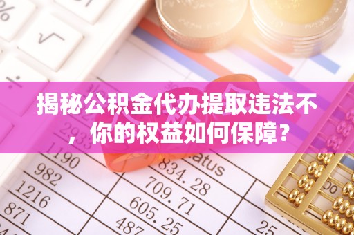 麟洛揭秘公积金代办提取违法不，你的权益如何保障？