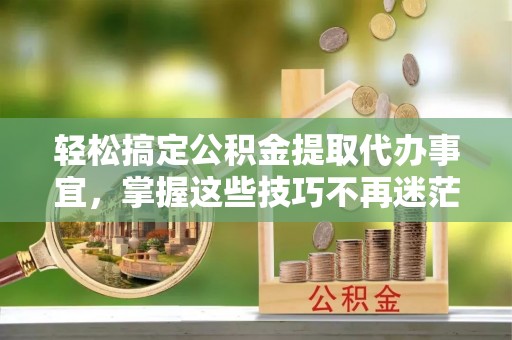 麟洛轻松搞定公积金提取代办事宜，掌握这些技巧不再迷茫