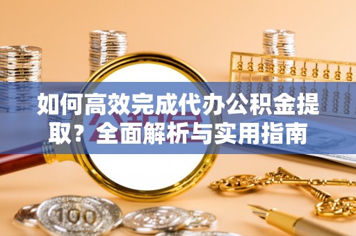 麟洛如何高效完成代办公积金提取？全面解析与实用指南