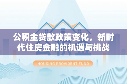 麟洛公积金贷款政策变化，新时代住房金融的机遇与挑战