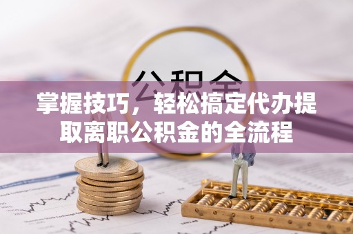 麟洛掌握技巧，轻松搞定代办提取离职公积金的全流程