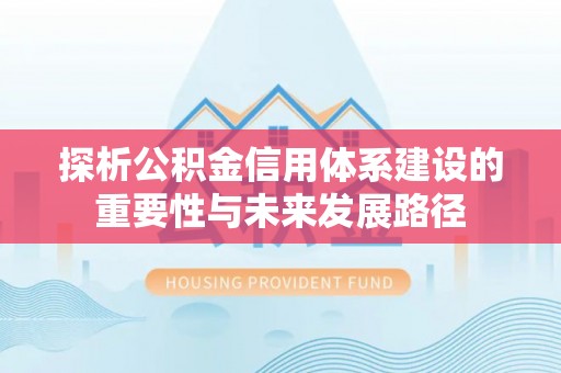 麟洛探析公积金信用体系建设的重要性与未来发展路径