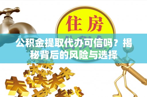 麟洛公积金提取代办可信吗？揭秘背后的风险与选择