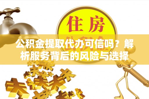 麟洛公积金提取代办可信吗？解析服务背后的风险与选择