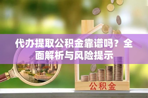 麟洛代办提取公积金靠谱吗？全面解析与风险提示