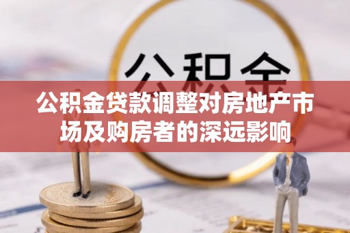 麟洛公积金贷款调整对房地产市场及购房者的深远影响